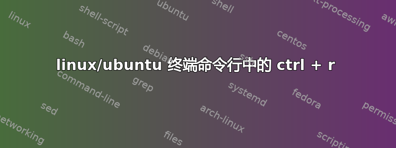 linux/ubuntu 终端命令行中的 ctrl + r