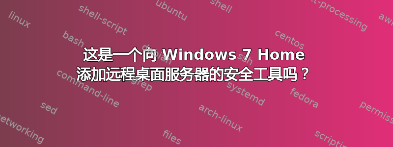 这是一个向 Windows 7 Home 添加远程桌面服务器的安全工具吗？