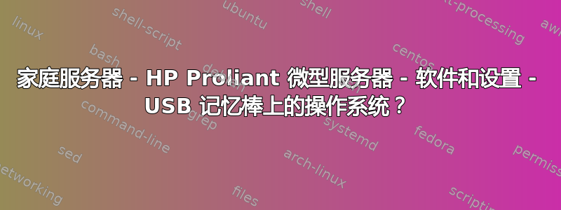 家庭服务器 - HP Proliant 微型服务器 - 软件和设置 - USB 记忆棒上的操作系统？