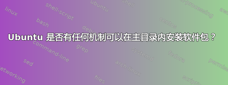 Ubuntu 是否有任何机制可以在主目录内安装软件包？