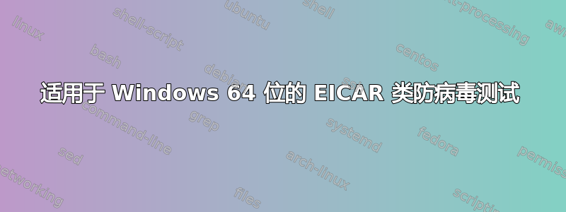 适用于 Windows 64 位的 EICAR 类防病毒测试