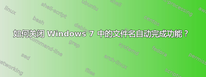 如何关闭 Windows 7 中的文件名自动完成功能？