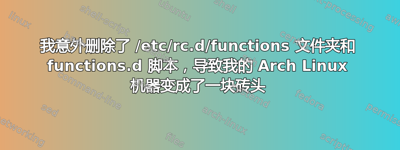 我意外删除了 /etc/rc.d/functions 文件夹和 functions.d 脚本，导致我的 Arch Linux 机器变成了一块砖头