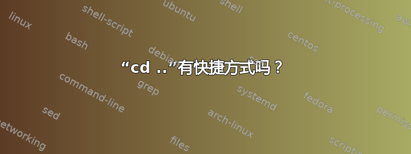 “cd ..”有快捷方式吗？