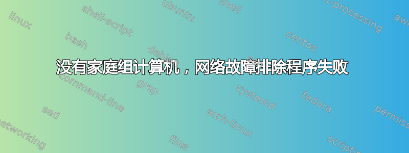 没有家庭组计算机，网络故障排除程序失败