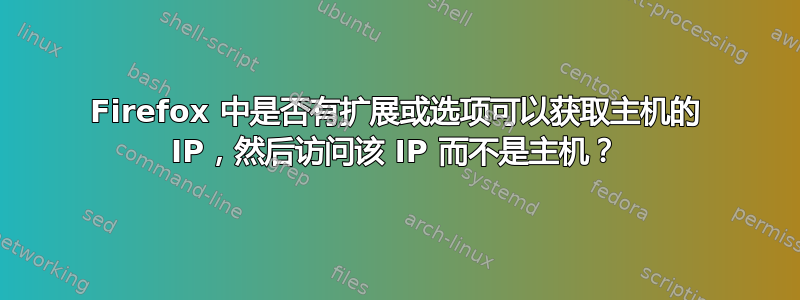 Firefox 中是否有扩展或选项可以获取主机的 IP，然后访问该 IP 而不是主机？