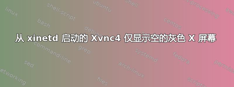 从 xinetd 启动的 Xvnc4 仅显示空的灰色 X 屏幕