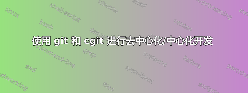 使用 git 和 cgit 进行去中心化/中心化开发