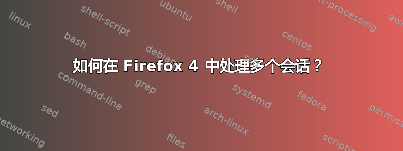 如何在 Firefox 4 中处理多个会话？