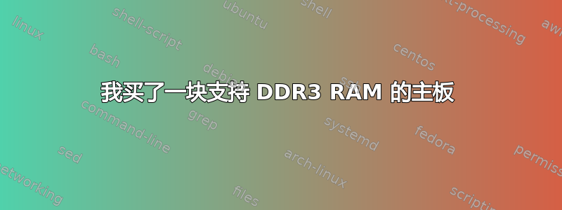 我买了一块支持 DDR3 RAM 的主板