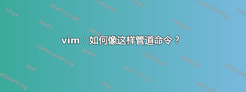 vim：如何像这样管道命令？