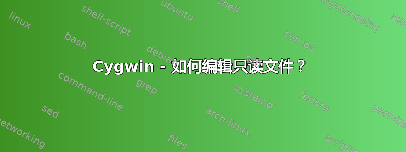 Cygwin - 如何编辑只读文件？