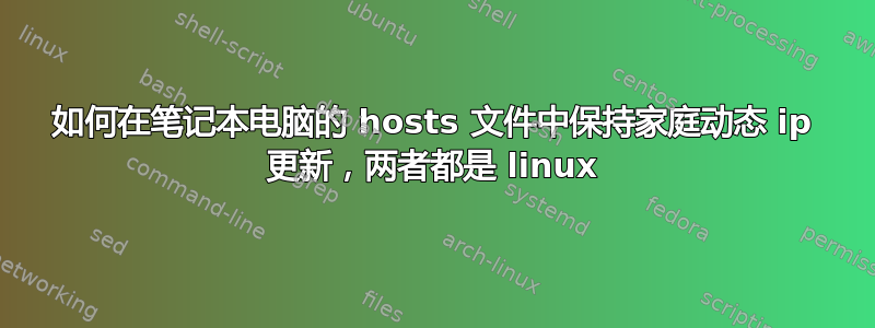 如何在笔记本电脑的 hosts 文件中保持家庭动态 ip 更新，两者都是 linux