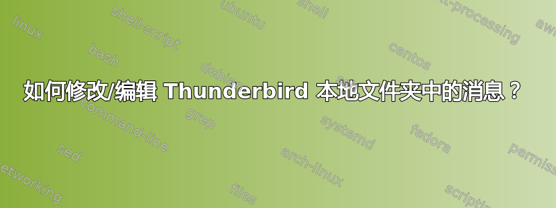 如何修改/编辑 Thunderbird 本地文件夹中的消息？