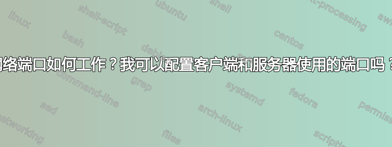 网络端口如何工作？我可以配置客户端和服务器使用的端口吗？