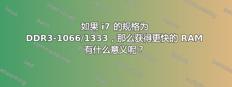 如果 i7 的规格为 DDR3-1066/1333，那么获得更快的 RAM 有什么意义呢？