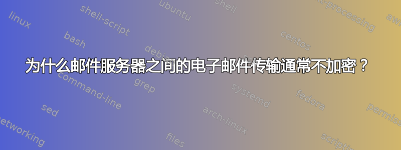 为什么邮件服务器之间的电子邮件传输通常不加密？