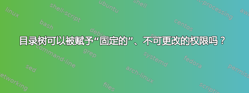 目录树可以被赋予“固定的”、不可更改的权限吗？