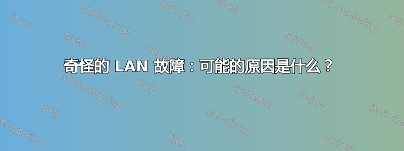 奇怪的 LAN 故障：可能的原因是什么？