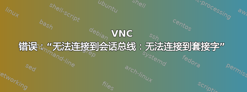 VNC 错误：“无法连接到会话总线：无法连接到套接字”