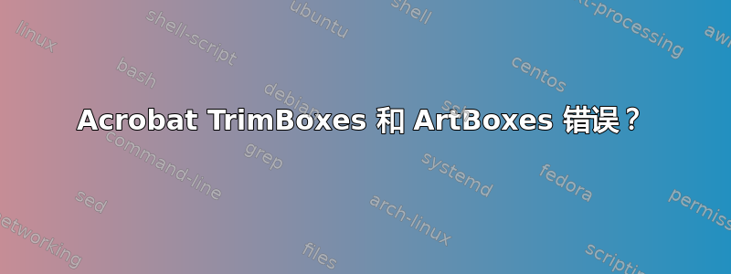 Acrobat TrimBoxes 和 ArtBoxes 错误？