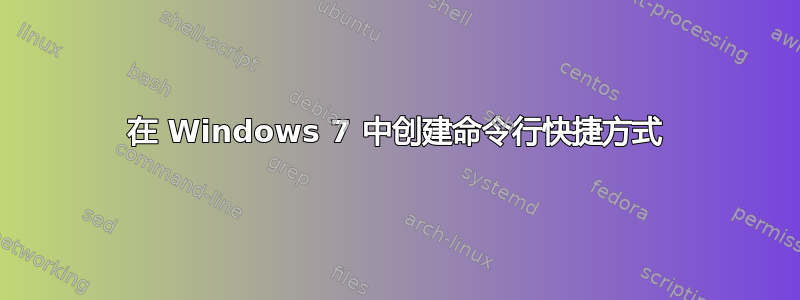 在 Windows 7 中创建命令行快捷方式