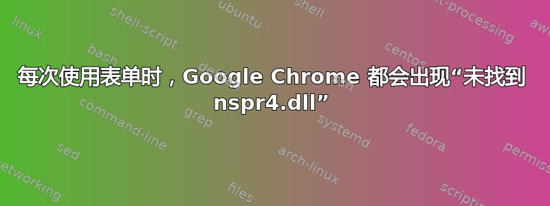 每次使用表单时，Google Chrome 都会出现“未找到 nspr4.dll”