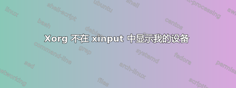 Xorg 不在 xinput 中显示我的设备