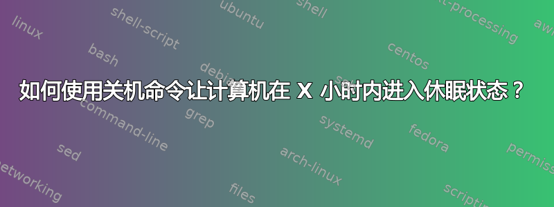 如何使用关机命令让计算机在 X 小时内进入休眠状态？