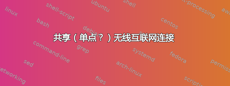 共享（单点？）无线互联网连接