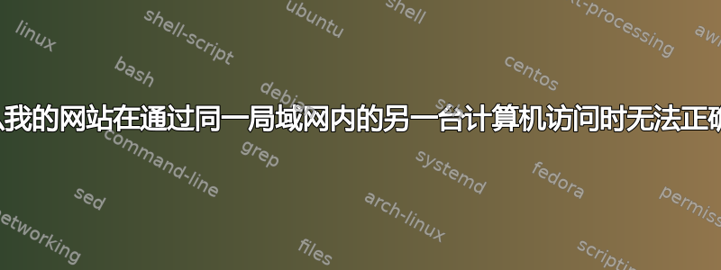 为什么我的网站在通过同一局域网内的另一台计算机访问时无法正确显示