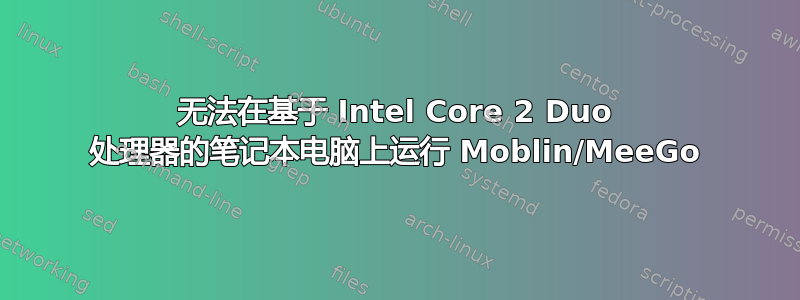 无法在基于 Intel Core 2 Duo 处理器的笔记本电脑上运行 Moblin/MeeGo