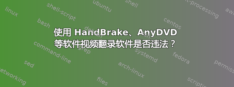 使用 HandBrake、AnyDVD 等软件视频翻录软件是否违法？