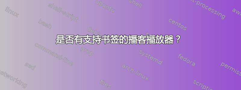 是否有支持书签的播客播放器？