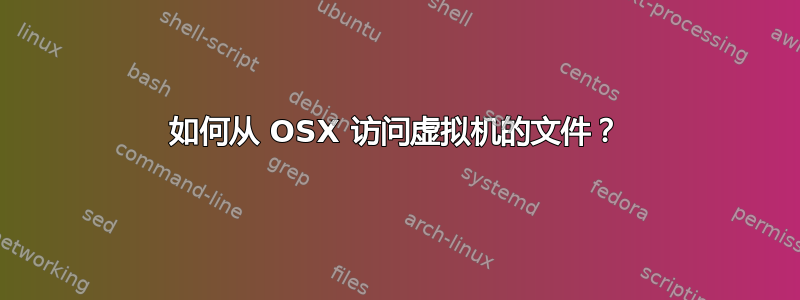 如何从 OSX 访问虚拟机的文件？