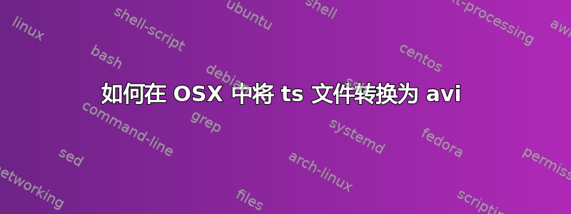 如何在 OSX 中将 ts 文件转换为 avi