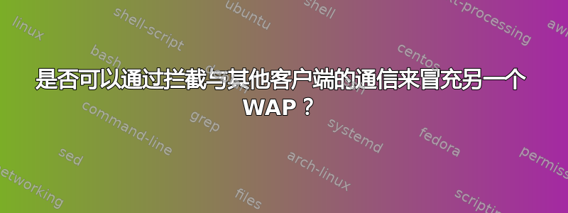 是否可以通过拦截与其他客户端的通信来冒充另一个 WAP？