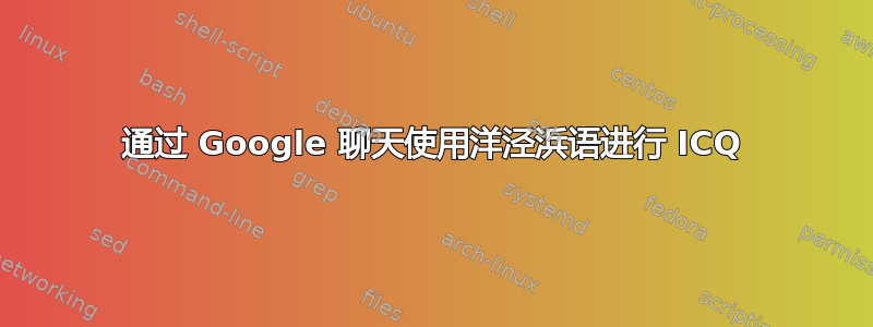 通过 Google 聊天使用洋泾浜语进行 ICQ