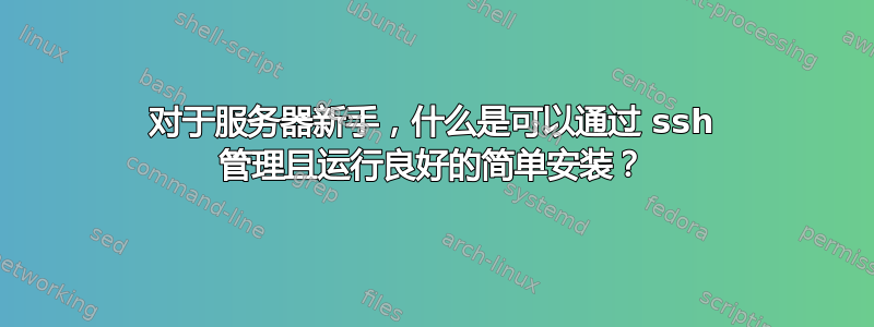 对于服务器新手，什么是可以通过 ssh 管理且运行良好的简单安装？