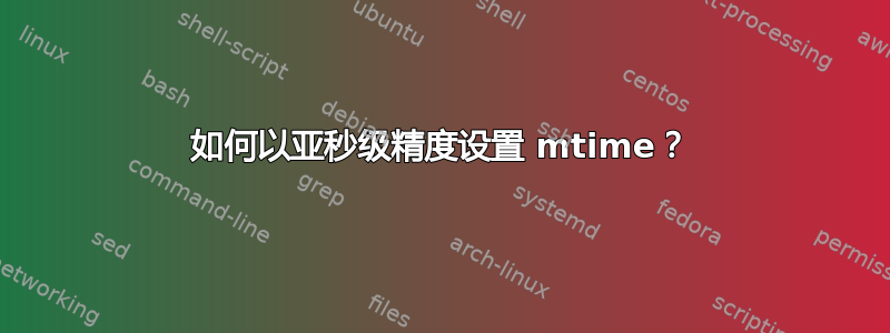 如何以亚秒级精度设置 mtime？