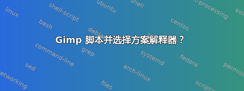 Gimp 脚本并选择方案解释器？