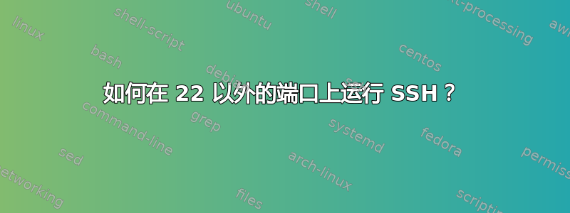 如何在 22 以外的端口上运行 SSH？