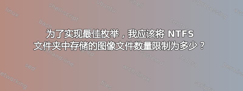 为了实现最佳枚举，我应该将 NTFS 文件夹中存储的图像文件数量限制为多少？