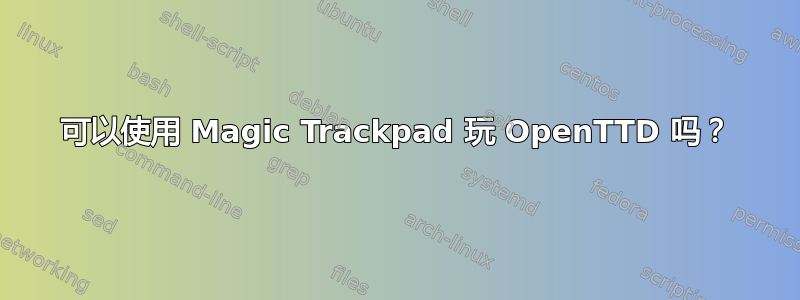 可以使用 Magic Trackpad 玩 OpenTTD 吗？