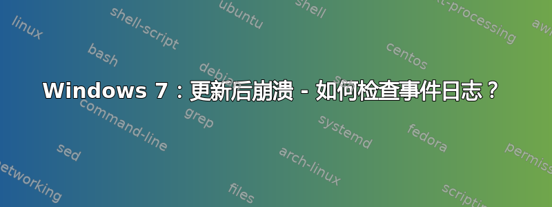 Windows 7：更新后崩溃 - 如何检查事件日志？