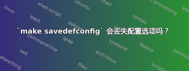 `make savedefconfig` 会丢失配置选项吗？