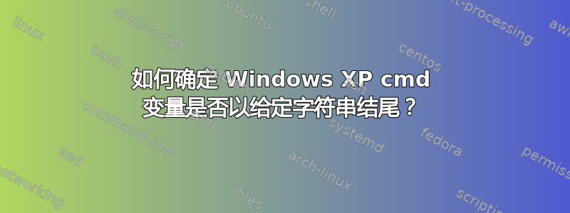 如何确定 Windows XP cmd 变量是否以给定字符串结尾？