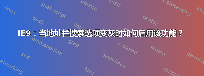 IE9：当地址栏搜索选项变灰时如何启用该功能？