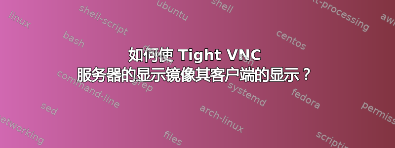 如何使 Tight VNC 服务器的显示镜像其客户端的显示？