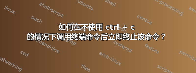 如何在不使用 ctrl + c 的情况下调用终端命令后立即终止该命令？